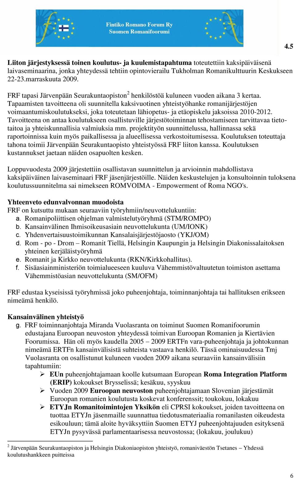 Tapaamisten tavoitteena oli suunnitella kaksivuotinen yhteistyöhanke romanijärjestöjen voimaantumiskoulutukseksi, joka toteutetaan lähiopetus- ja etäopiskelu jaksoissa 2010-2012.