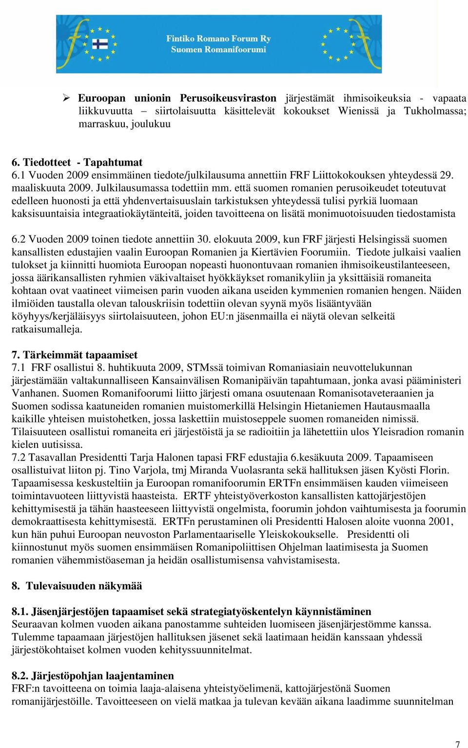 että suomen romanien perusoikeudet toteutuvat edelleen huonosti ja että yhdenvertaisuuslain tarkistuksen yhteydessä tulisi pyrkiä luomaan kaksisuuntaisia integraatiokäytänteitä, joiden tavoitteena on