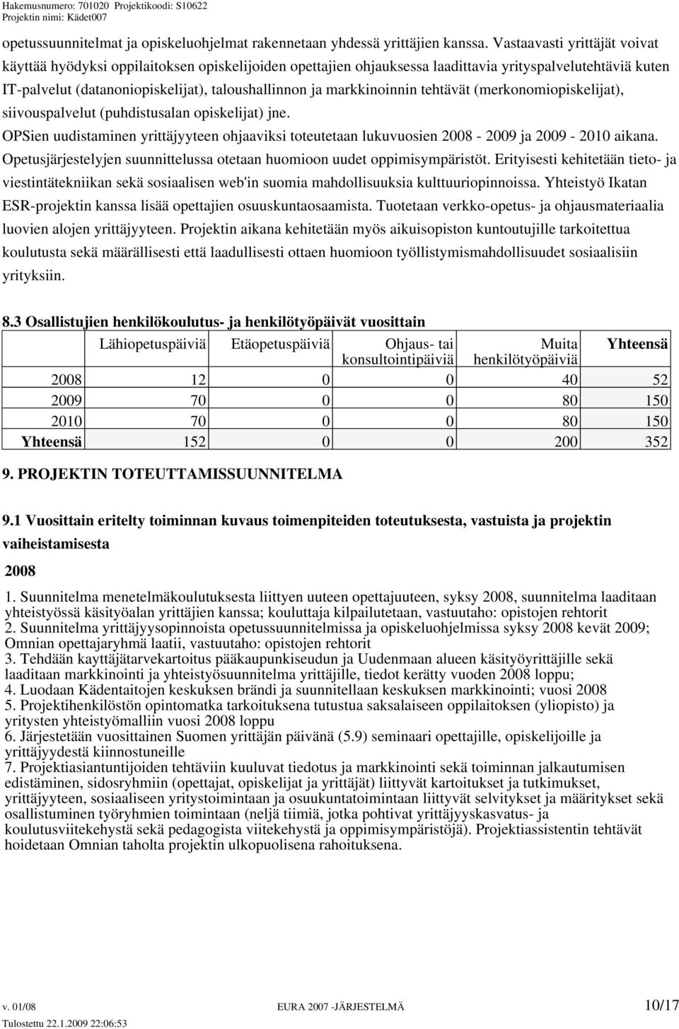 markkinoinnin tehtävät (merkonomiopiskelijat), siivouspalvelut (puhdistusalan opiskelijat) jne. OPSien uudistaminen yrittäjyyteen ohjaaviksi toteutetaan lukuvuosien 2008-2009 ja 2009-2010 aikana.