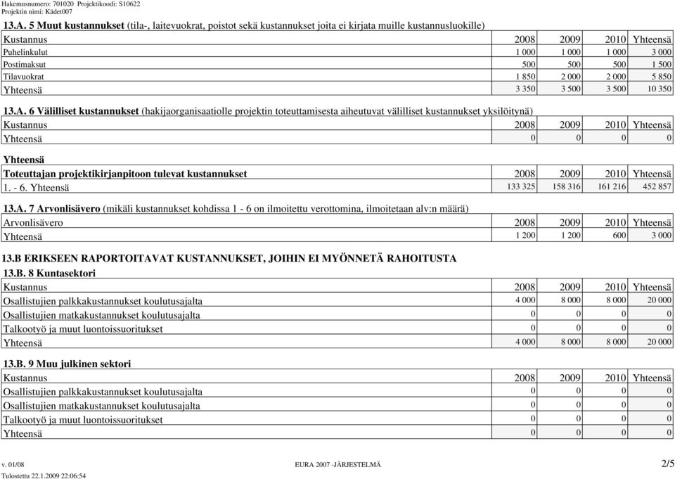 6 Välilliset kustannukset (hakijaorganisaatiolle projektin toteuttamisesta aiheutuvat välilliset kustannukset yksilöitynä) Kustannus 2008 2009 2010 Yhteensä Yhteensä 0 0 0 0 Yhteensä Toteuttajan