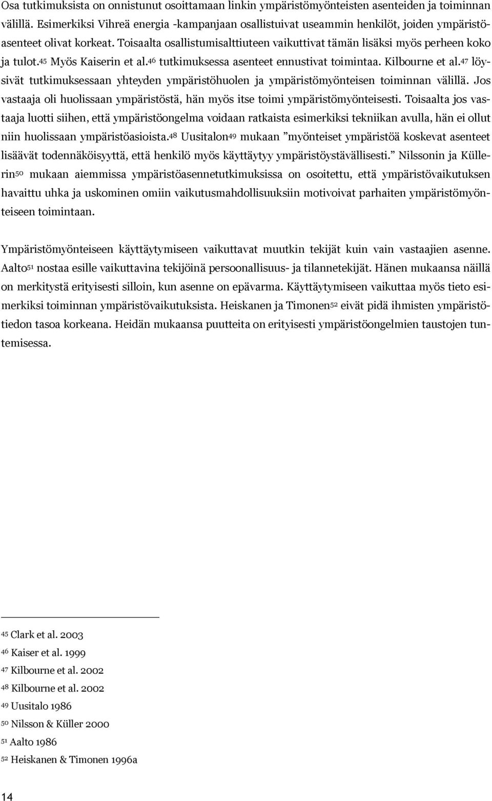 45 Myös Kaisn et al. 46 tutkimuksessa asenteet ennustivat toimintaa. Kilbourne et al. 47 löysivät tutkimuksessaan yhteyden ympäristöhuolen ja ympäristömyönteisen toiminnan välillä.