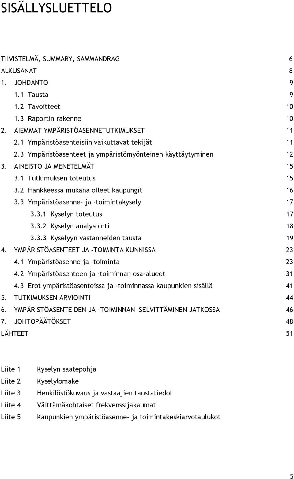 2 Hankkeessa mukana olleet kaupungit 16 3.3 Ympäristöasenne ja toimintakysely 17 3.3.1 Kyselyn toteutus 17 3.3.2 Kyselyn analysointi 18 3.3.3 Kyselyyn vastanneiden tausta 19 4.