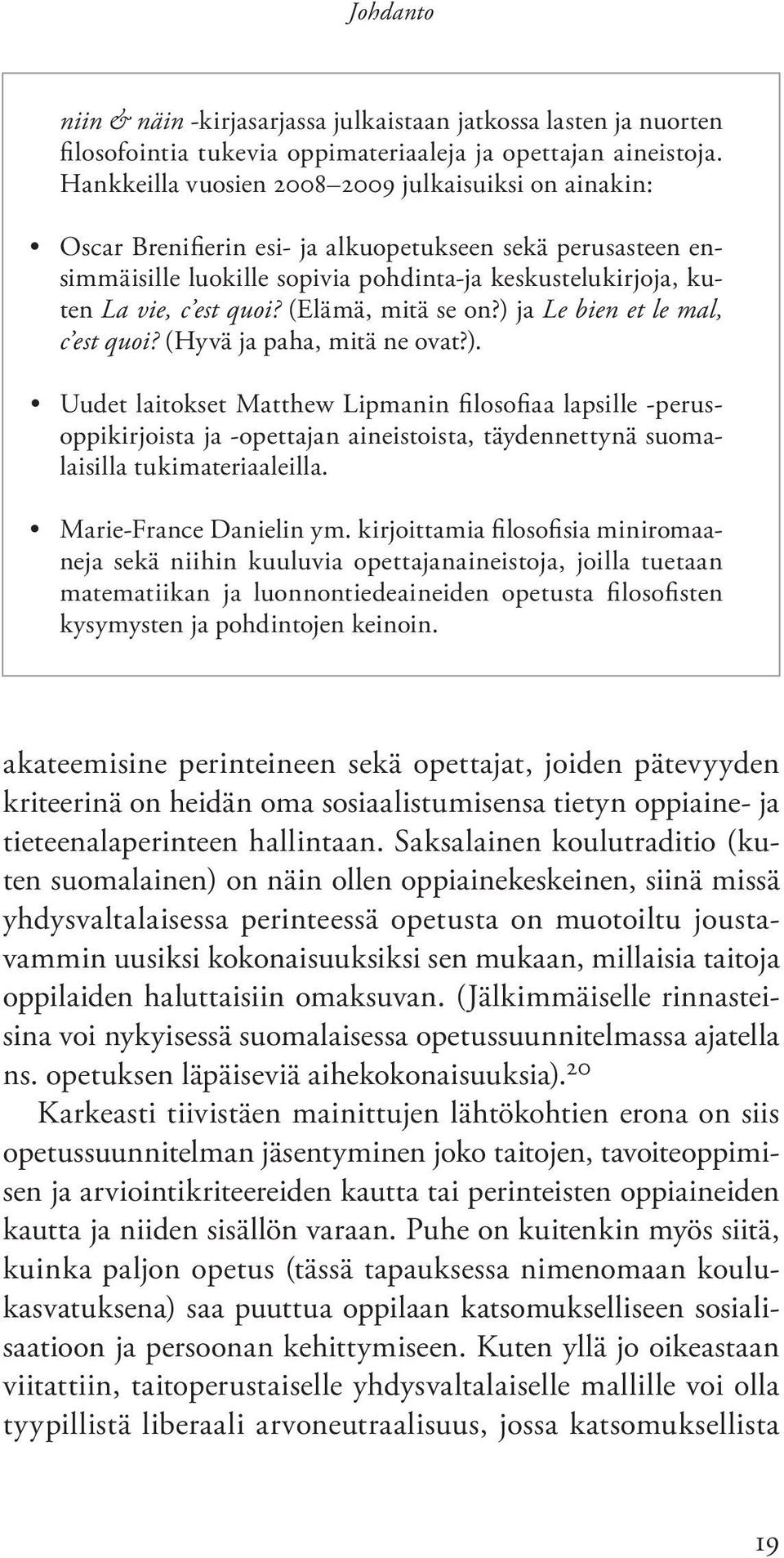 (Elämä, mitä se on?) ja Le bien et le mal, c est quoi? (Hyvä ja paha, mitä ne ovat?). Uudet laitokset Matthew Lipmanin filosofiaa lapsille -perusoppikirjoista ja -opettajan aineistoista, täydennettynä suomalaisilla tukimateriaaleilla.