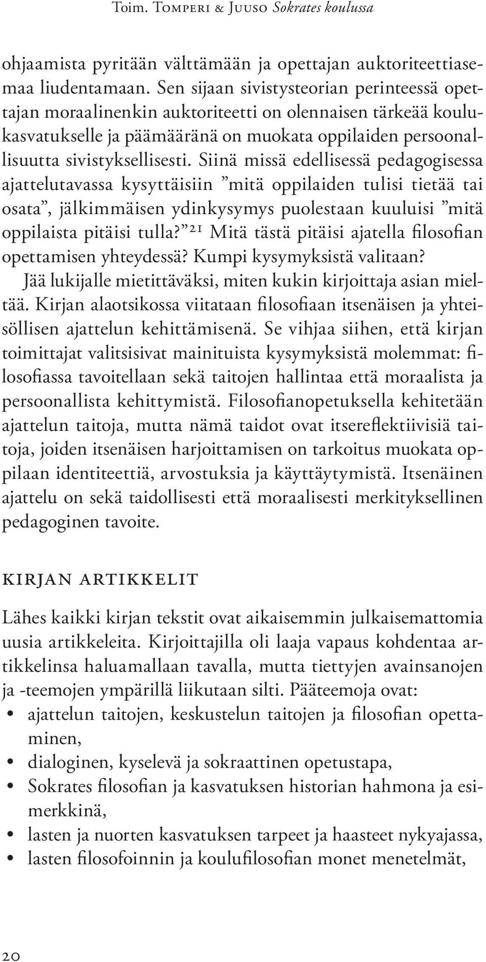 Siinä missä edellisessä pedagogisessa ajattelutavassa kysyttäisiin mitä oppilaiden tulisi tietää tai osata, jälkimmäisen ydinkysymys puolestaan kuuluisi mitä oppilaista pitäisi tulla?