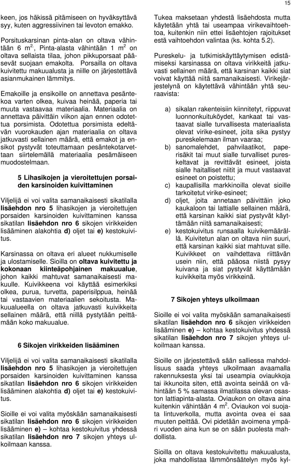 Emakoille ja ensikoille on annettava pesäntekoa varten olkea, kuivaa heinää, paperia tai muuta vastaavaa materiaalia. Materiaalia on annettava päivittäin viikon ajan ennen odotettua porsimista.