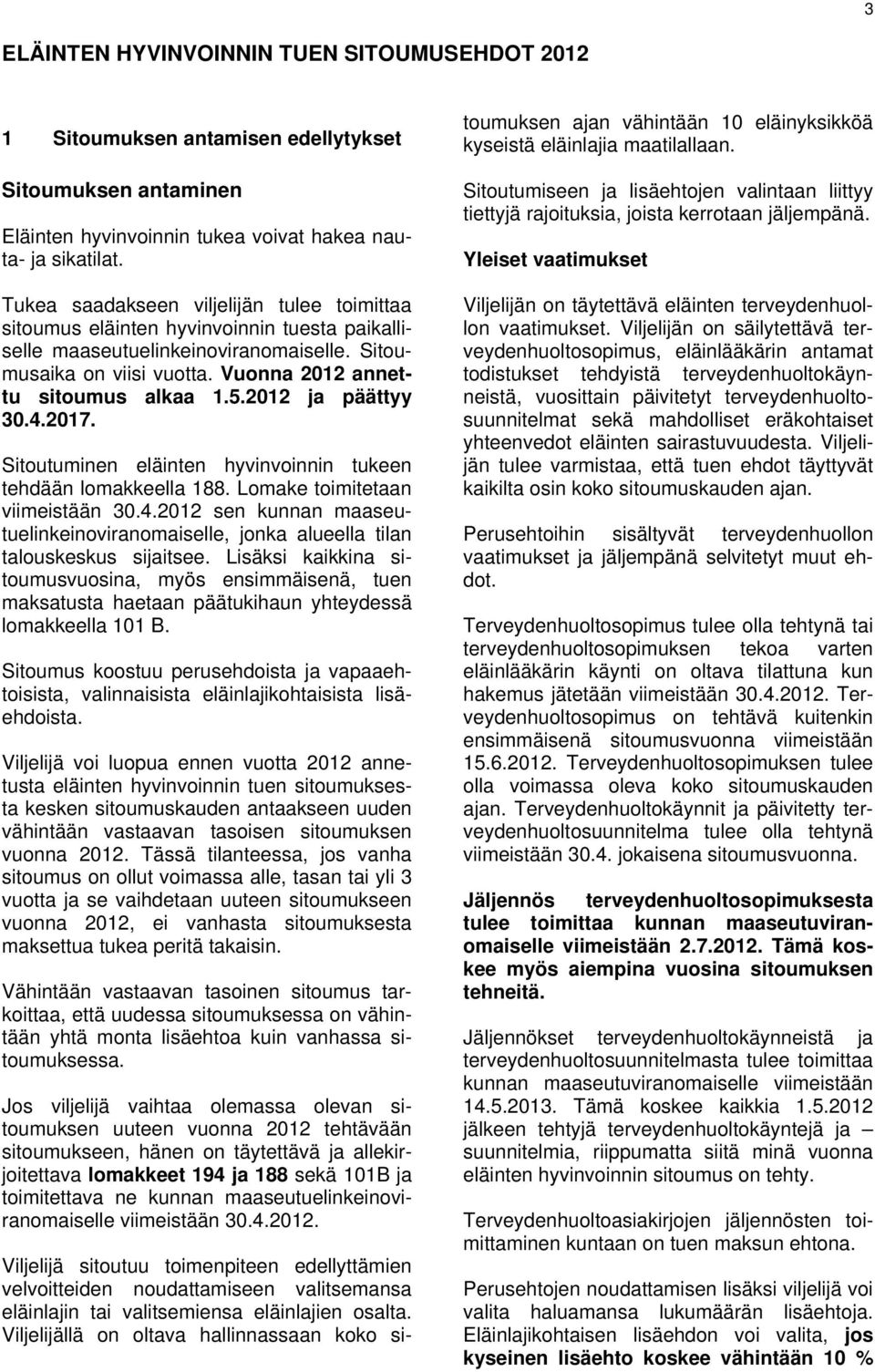 2012 ja päättyy 30.4.2017. Sitoutuminen eläinten hyvinvoinnin tukeen tehdään lomakkeella 188. Lomake toimitetaan viimeistään 30.4.2012 sen kunnan maaseutuelinkeinoviranomaiselle, jonka alueella tilan talouskeskus sijaitsee.