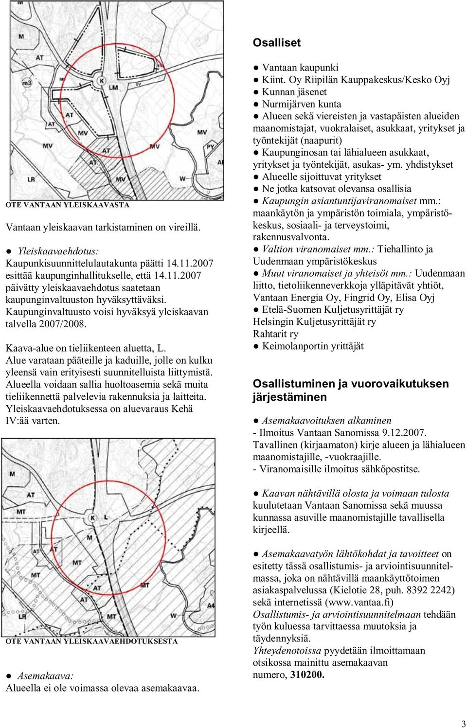 Kaava-alue on tieliikenteen aluetta, L. Alue varataan pääteille ja kaduille, jolle on kulku yleensä vain erityisesti suunnitelluista liittymistä.