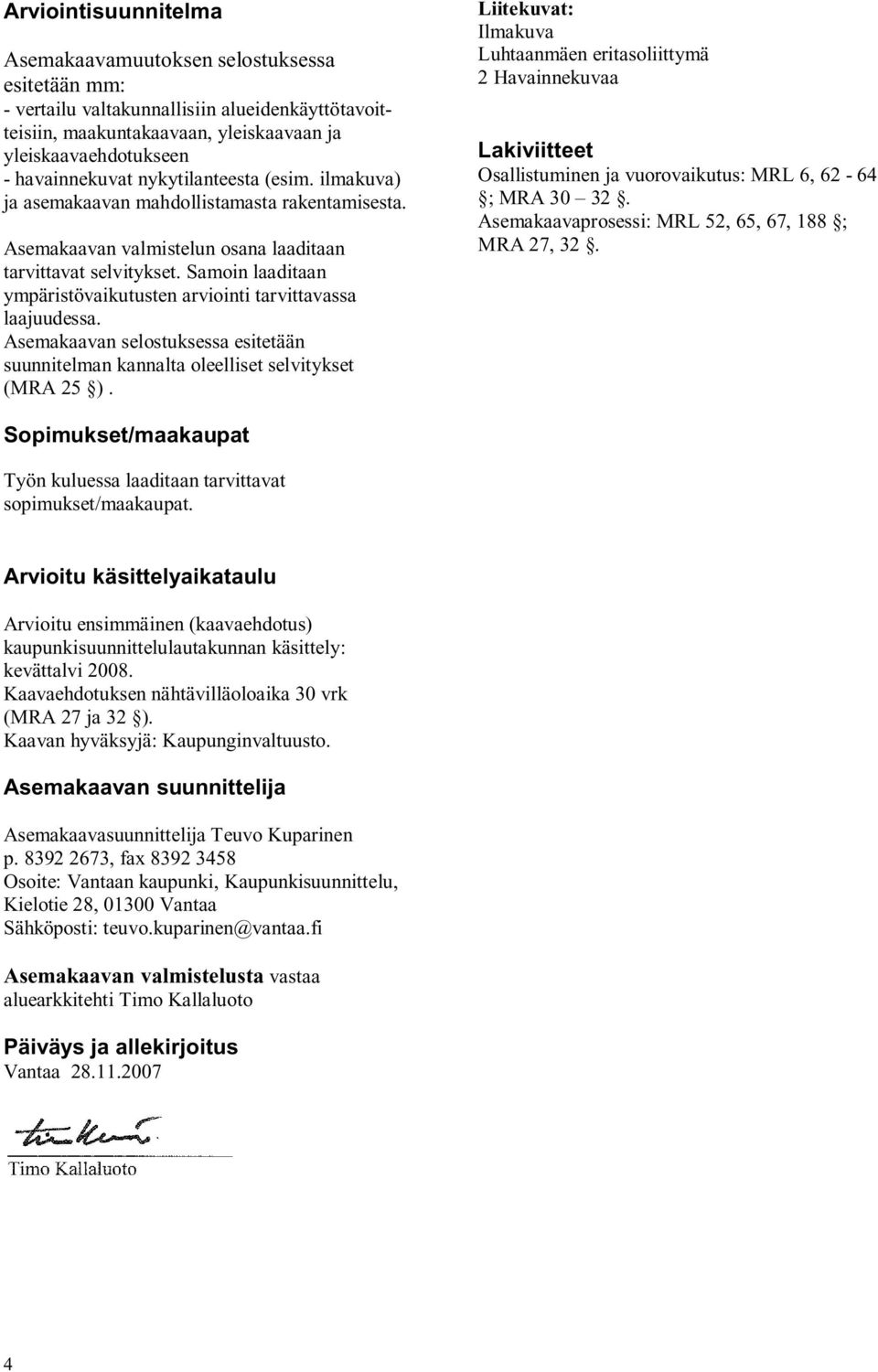 Samoin laaditaan ympäristövaikutusten arviointi tarvittavassa laajuudessa. Asemakaavan selostuksessa esitetään suunnitelman kannalta oleelliset selvitykset (MRA 25 ).