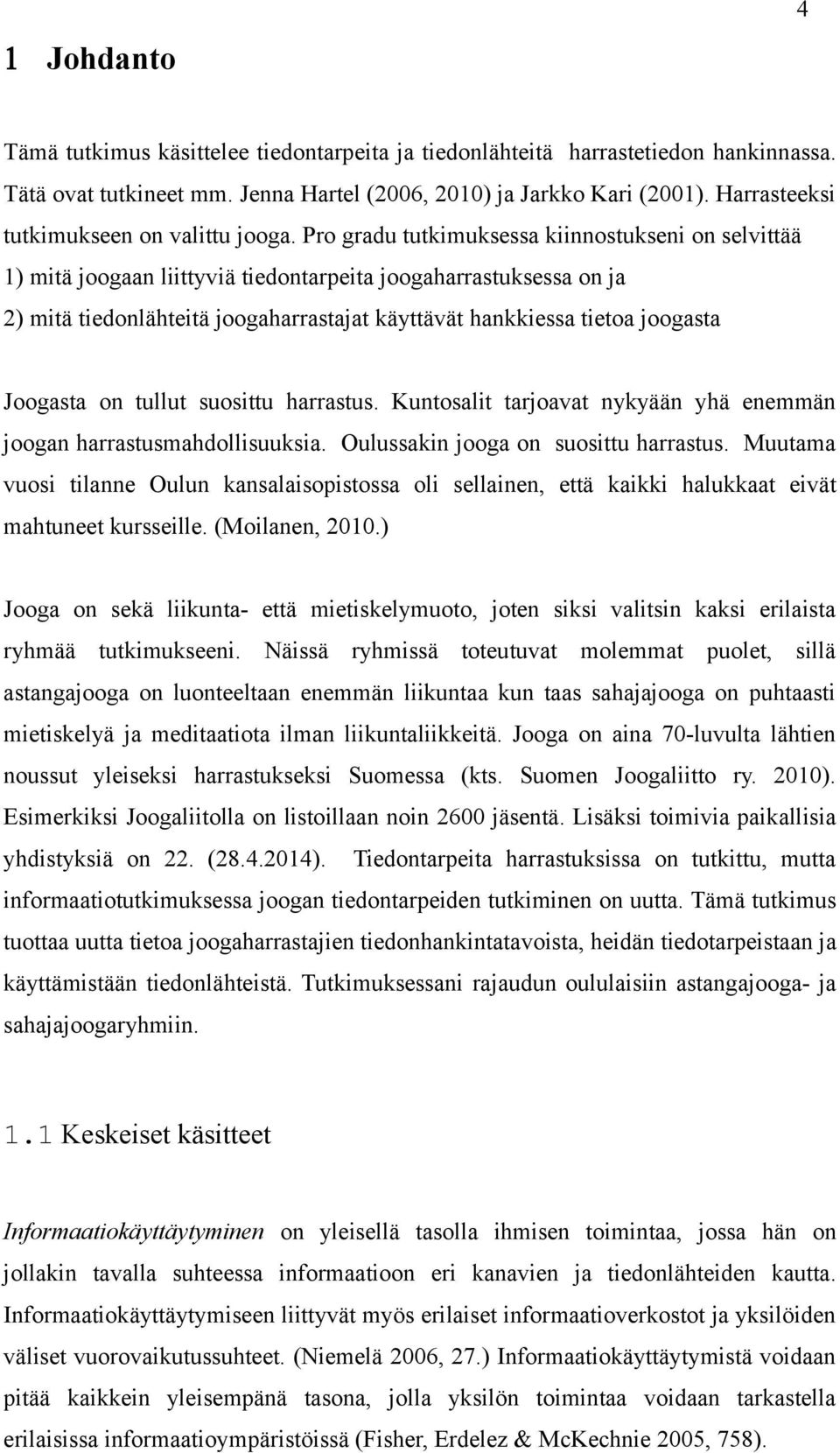 Pro gradu tutkimuksessa kiinnostukseni on selvittää 1) mitä joogaan liittyviä tiedontarpeita joogaharrastuksessa on ja 2) mitä tiedonlähteitä joogaharrastajat käyttävät hankkiessa tietoa joogasta