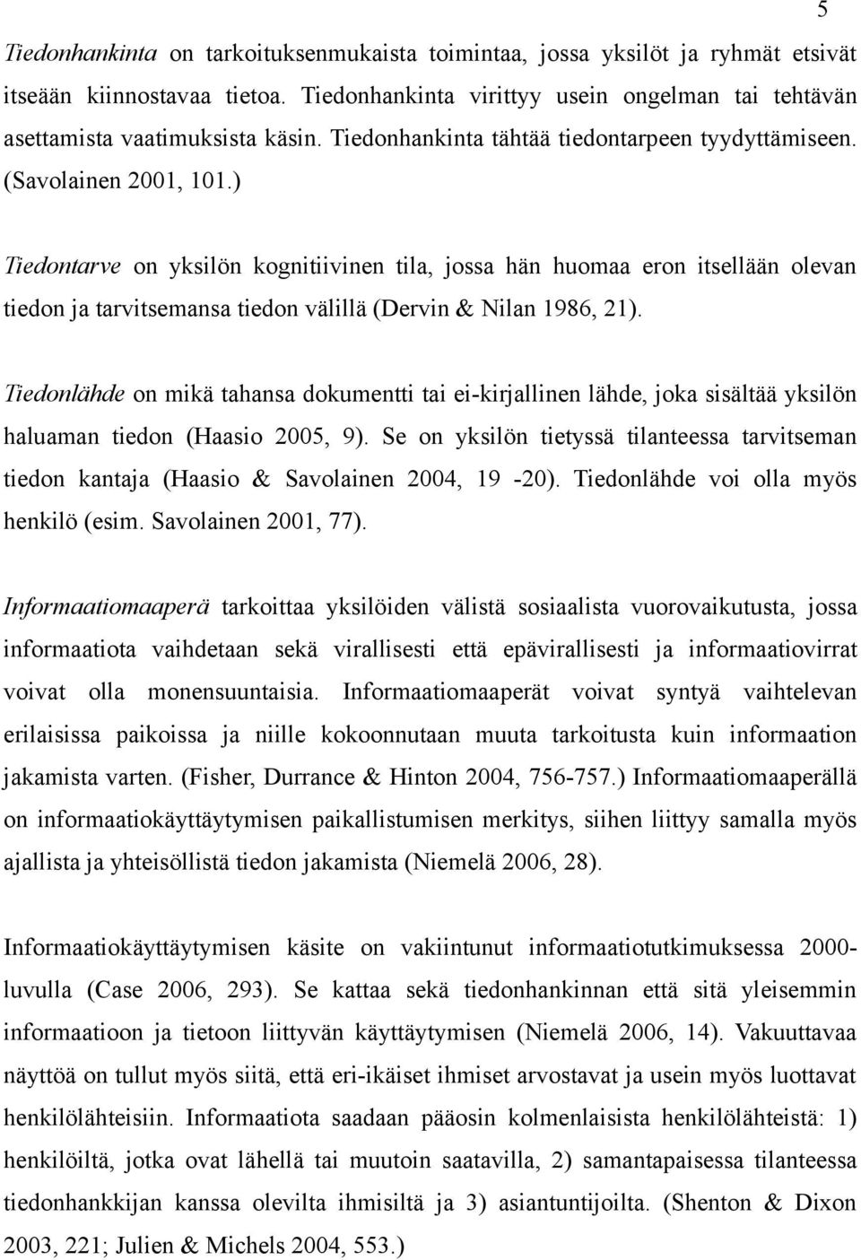 ) Tiedontarve on yksilön kognitiivinen tila, jossa hän huomaa eron itsellään olevan tiedon ja tarvitsemansa tiedon välillä (Dervin & Nilan 1986, 21).