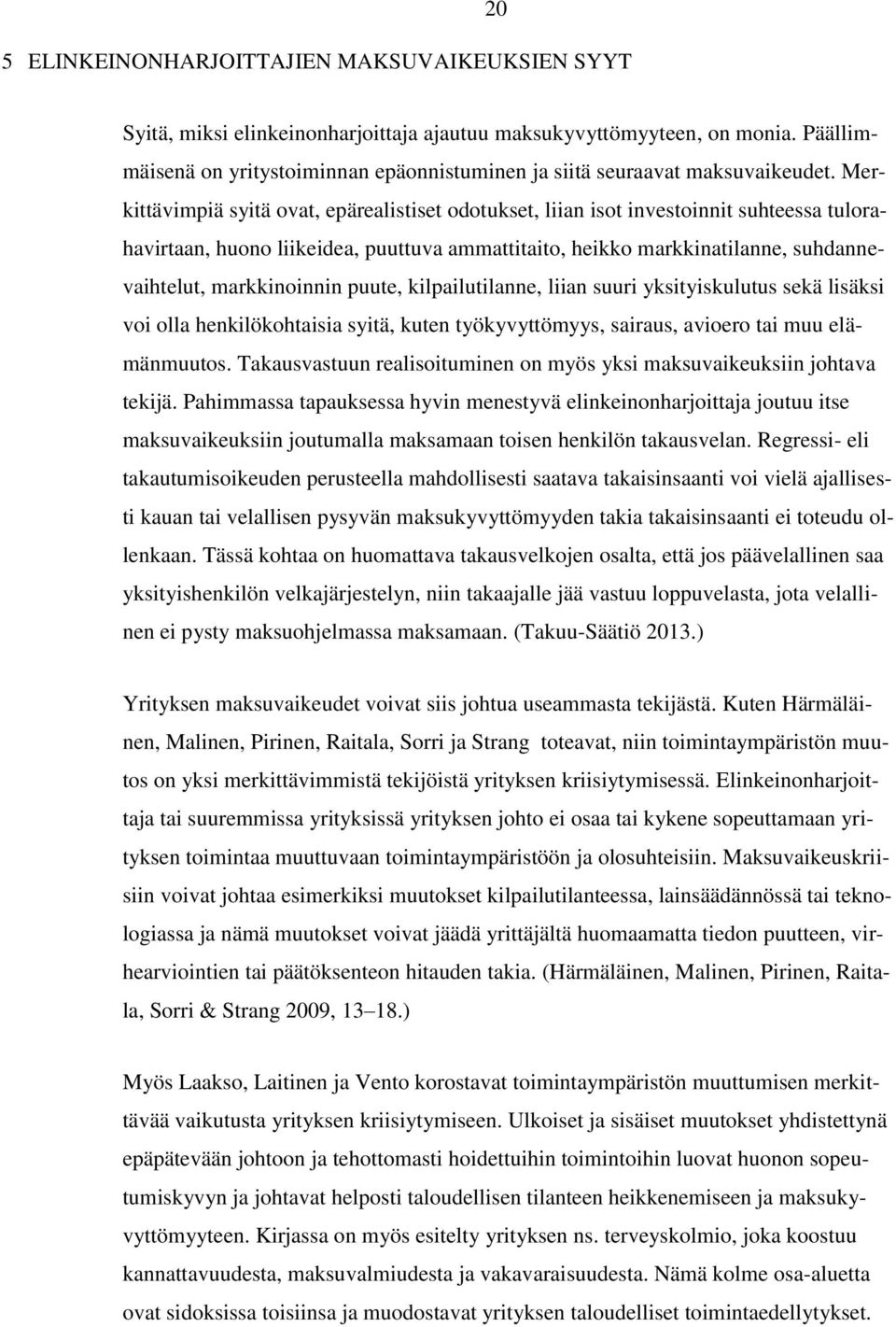 Merkittävimpiä syitä ovat, epärealistiset odotukset, liian isot investoinnit suhteessa tulorahavirtaan, huono liikeidea, puuttuva ammattitaito, heikko markkinatilanne, suhdannevaihtelut,