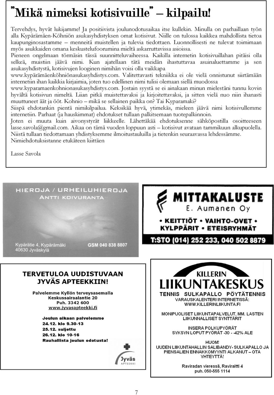 Luonnollisesti ne tulevat toimimaan myös asukkaiden omana keskustelufoorumina mieltä askarruttavissa asioissa. Pieneen ongelmaan törmäsin tässä suunnitteluvaiheessa.