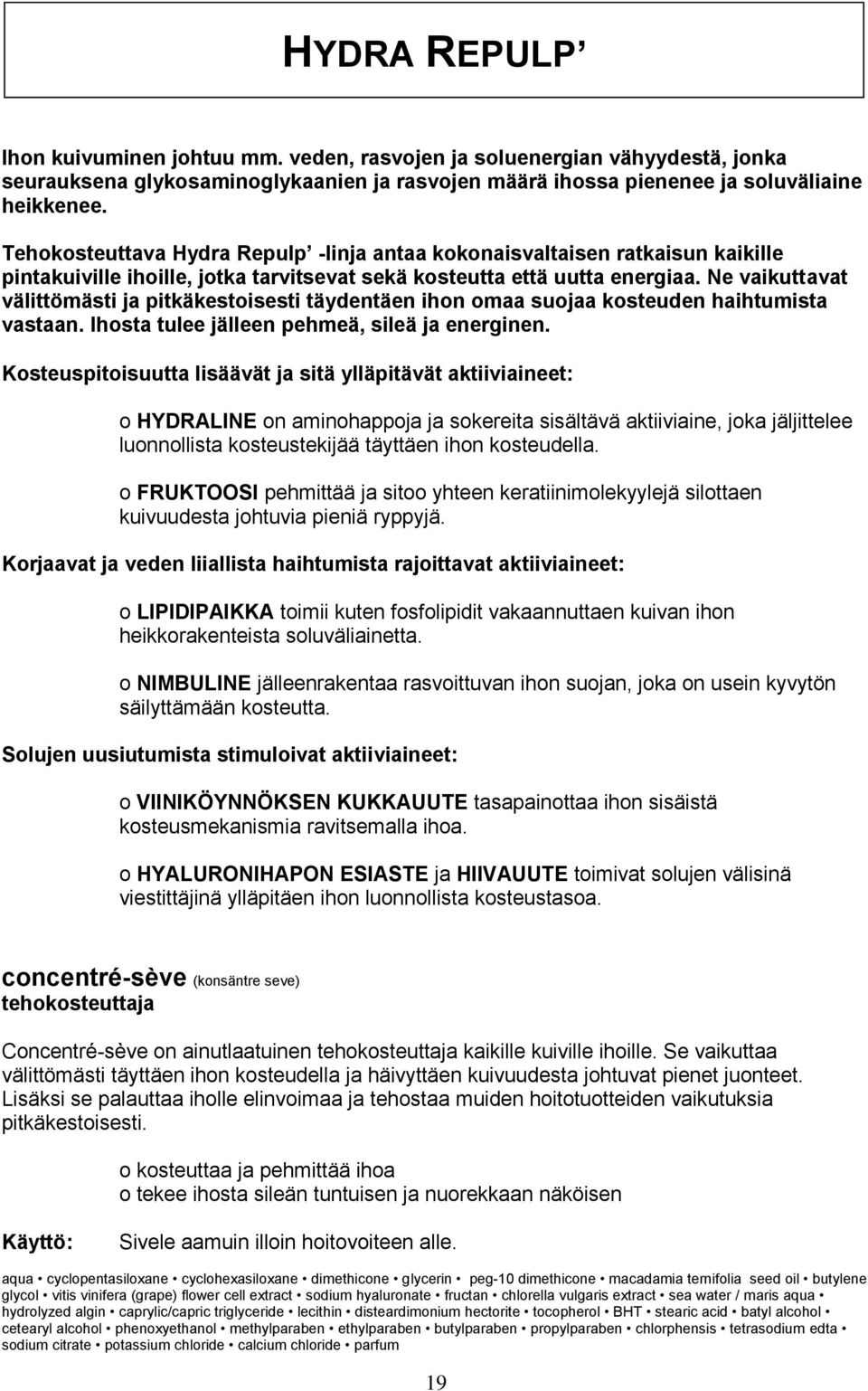 Ne vaikuttavat välittömästi ja pitkäkestoisesti täydentäen ihon omaa suojaa kosteuden haihtumista vastaan. Ihosta tulee jälleen pehmeä, sileä ja energinen.