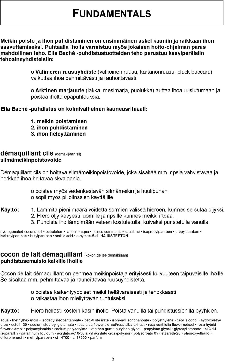 rauhoittavasti. o Arktinen marjauute (lakka, mesimarja, puolukka) auttaa ihoa uusiutumaan ja poistaa iholta epäpuhtauksia. Ella Baché -puhdistus on kolmivaiheinen kauneusrituaali: 1.