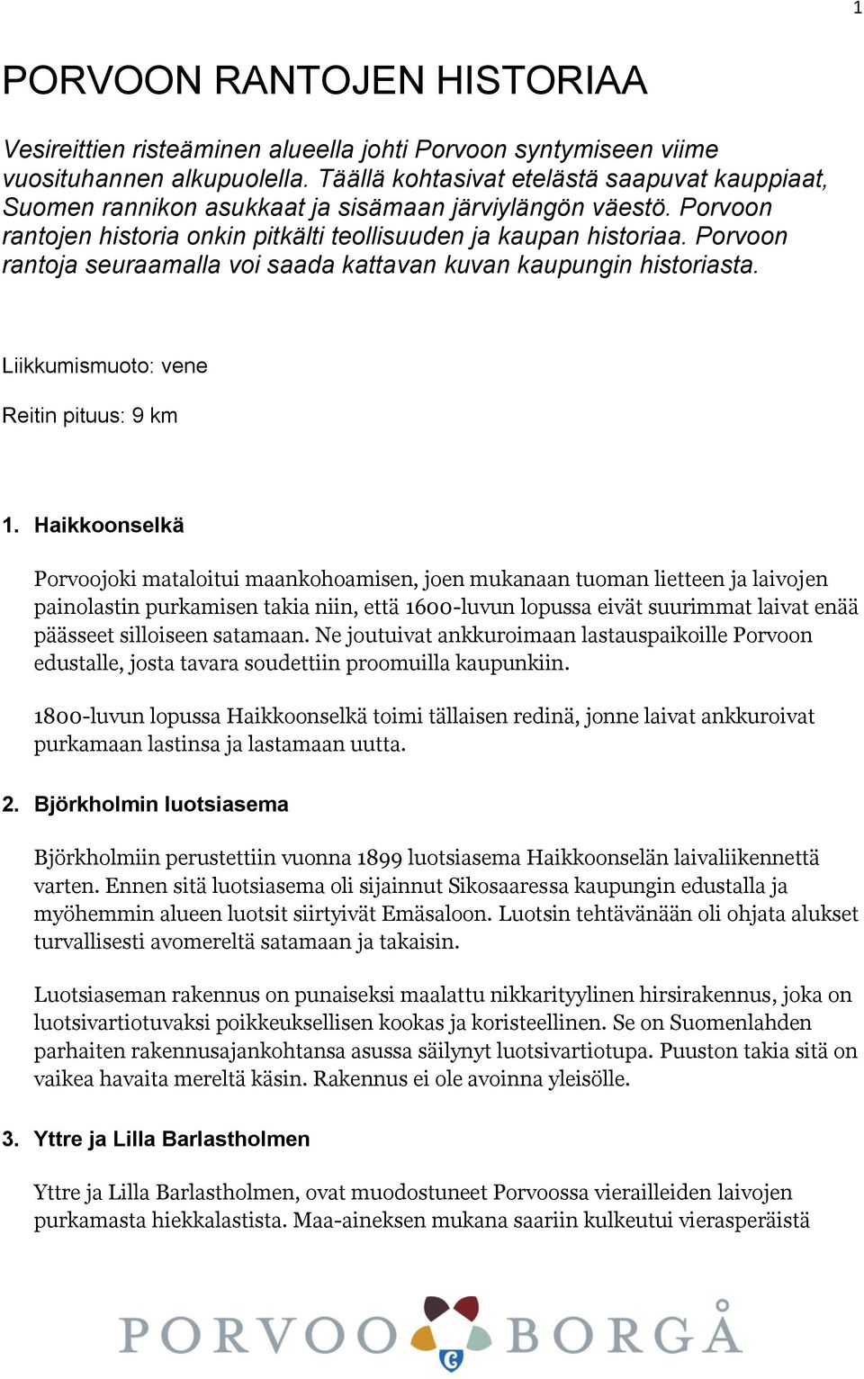 Porvoon rantoja seuraamalla voi saada kattavan kuvan kaupungin historiasta. Liikkumismuoto: vene Reitin pituus: 9 km 1.