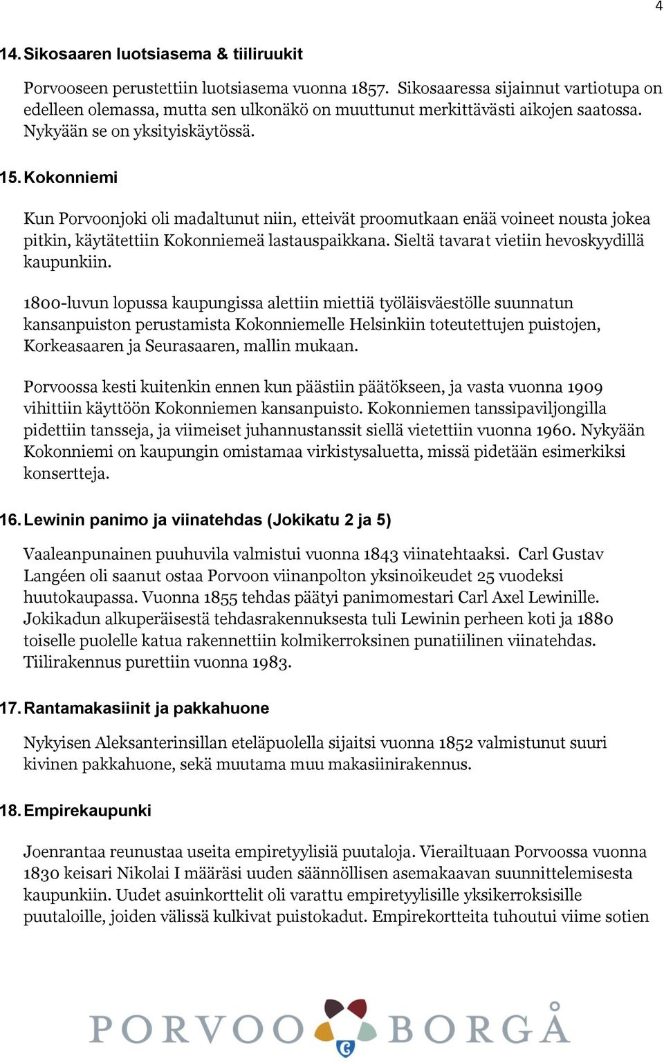 Kokonniemi Kun Porvoonjoki oli madaltunut niin, etteivät proomutkaan enää voineet nousta jokea pitkin, käytätettiin Kokonniemeä lastauspaikkana. Sieltä tavarat vietiin hevoskyydillä kaupunkiin.
