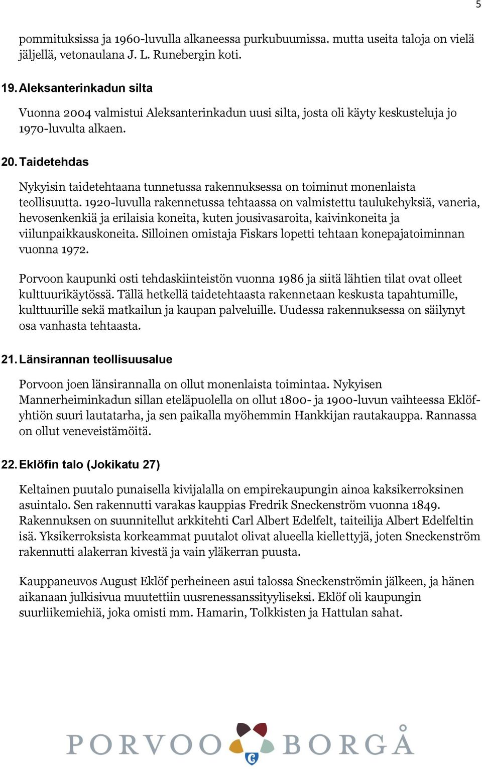 1920-luvulla rakennetussa tehtaassa on valmistettu taulukehyksiä, vaneria, hevosenkenkiä ja erilaisia koneita, kuten jousivasaroita, kaivinkoneita ja viilunpaikkauskoneita.
