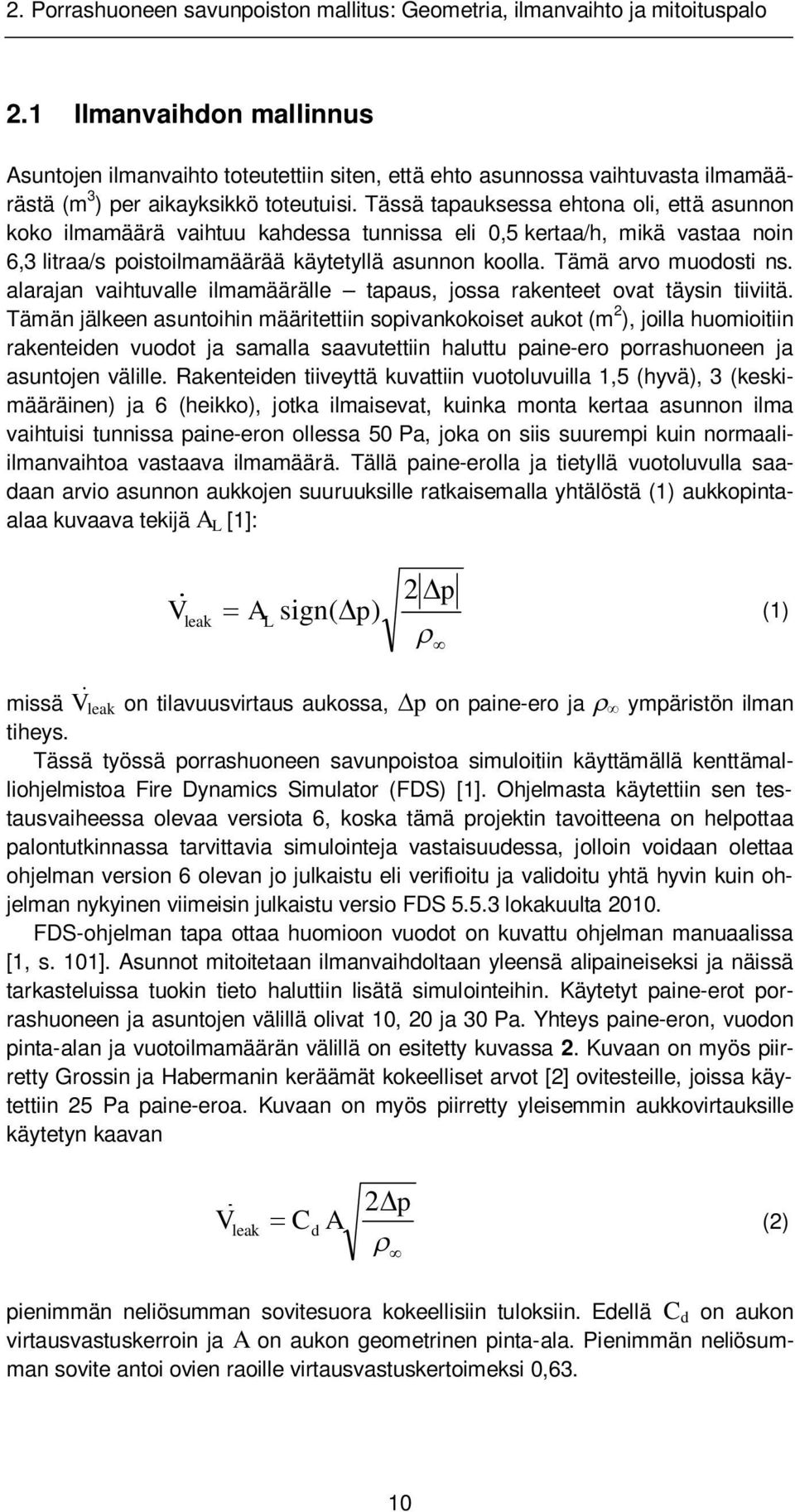 Tässä tapauksessa ehtona oli, että asunnon koko ilmamäärä vaihtuu kahdessa tunnissa eli,5 kertaa/h, mikä vastaa noin 6,3 litraa/s poistoilmamäärää käytetyllä asunnon koolla. Tämä arvo muodosti ns.