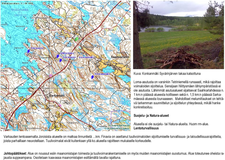 Mahdolliset melumittaukset on tehtävä tarkemman suunnittelun ja sijoittelun yhteydessä, mikäli hanke konkretisoituu. Suojelu- ja Natura-alueet Alueella ei ole suojelu- tai Natura-alueita.