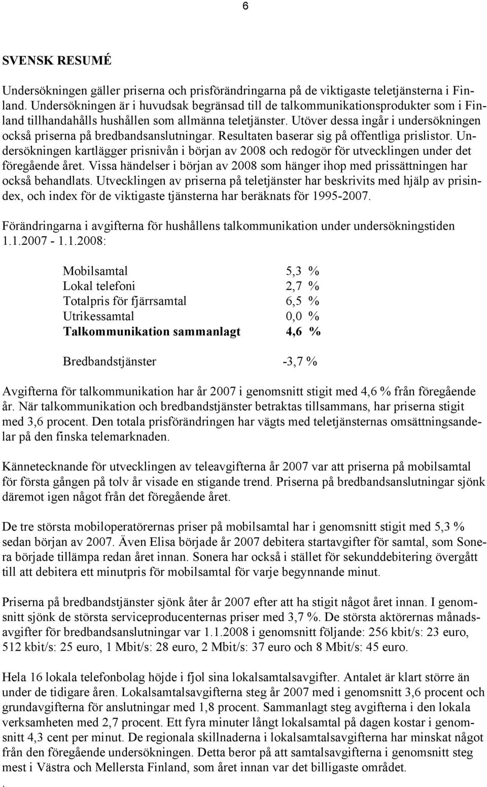 Utöver dessa ingår i undersökningen också priserna på bredbandsanslutningar. Resultaten baserar sig på offentliga prislistor.