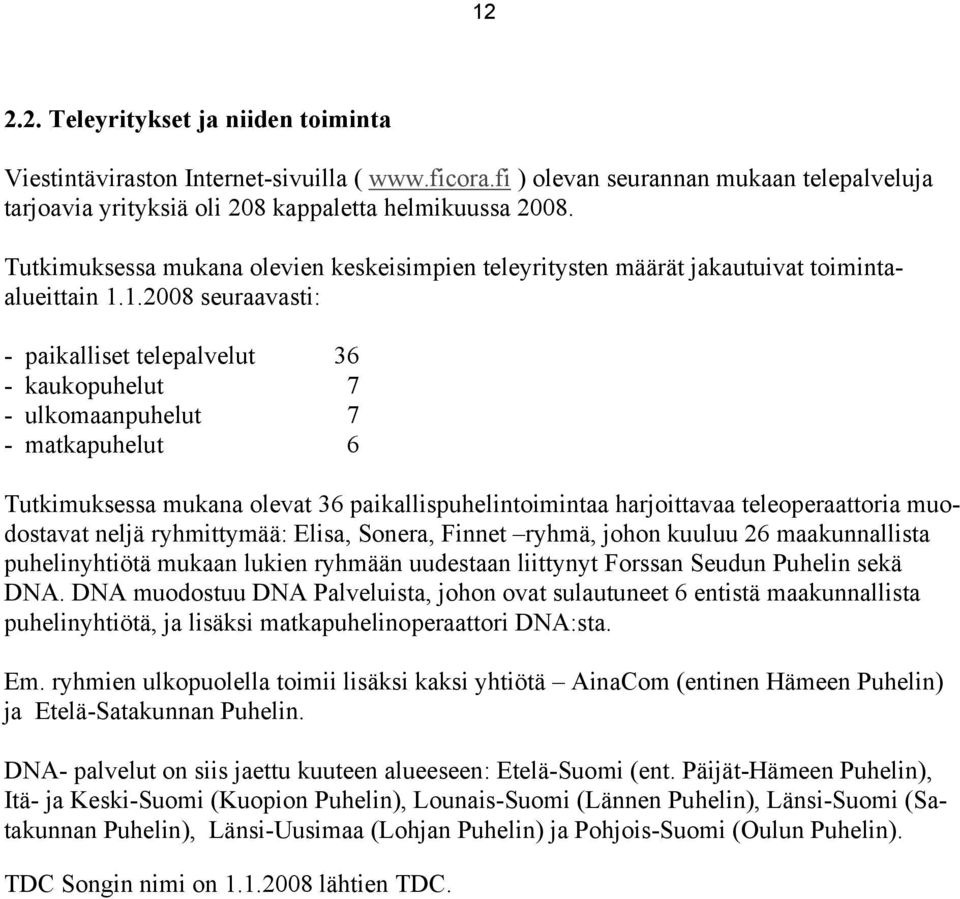 1.2008 seuraavasti: paikalliset telepalvelut 36 kaukopuhelut 7 ulkomaanpuhelut 7 matkapuhelut 6 Tutkimuksessa mukana olevat 36 paikallispuhelintoimintaa harjoittavaa teleoperaattoria muodostavat