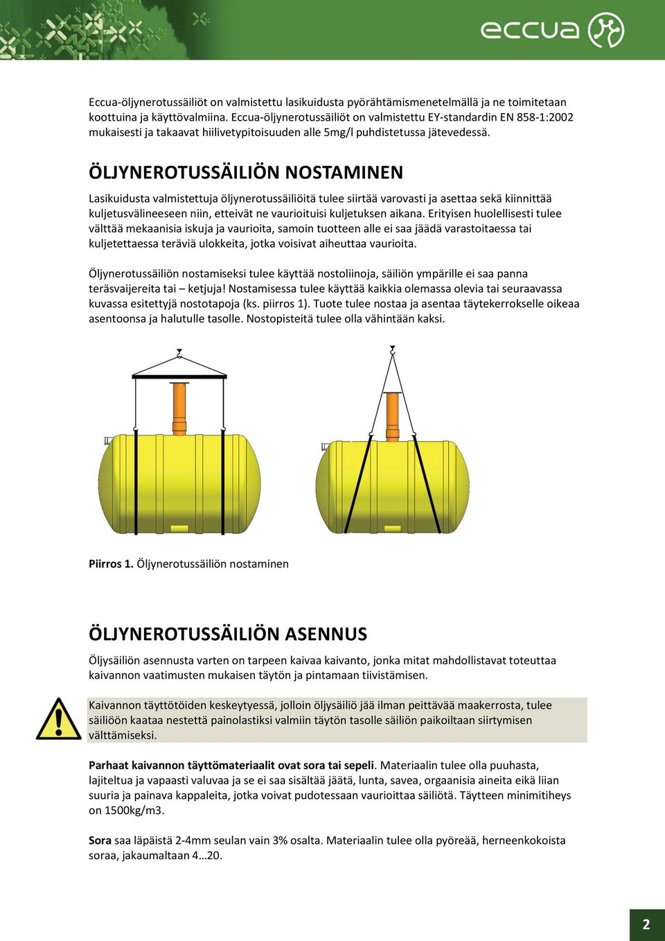 ÖLJYNEROTUSSÄILIÖN NOSTAMINEN Lasikuidusta valmistettuja öljynerotussäiliöitä tulee siirtää varovasti ja asettaa sekä kiinnittää kuljetusvälineeseen niin, etteivät ne vaurioituisi kuljetuksen aikana.