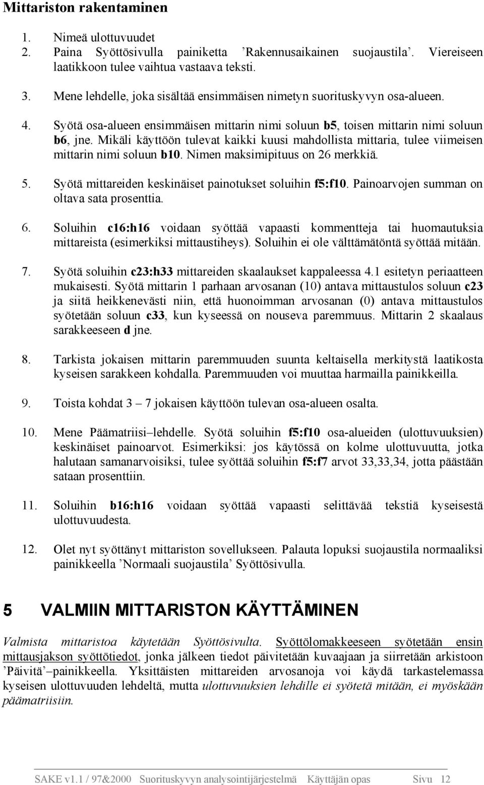 Mikäli käyttöön tulevat kaikki kuusi mahdollista mittaria, tulee viimeisen mittarin nimi soluun b10. Nimen maksimipituus on 26 merkkiä. 5. Syötä mittareiden keskinäiset painotukset soluihin f5:f10.