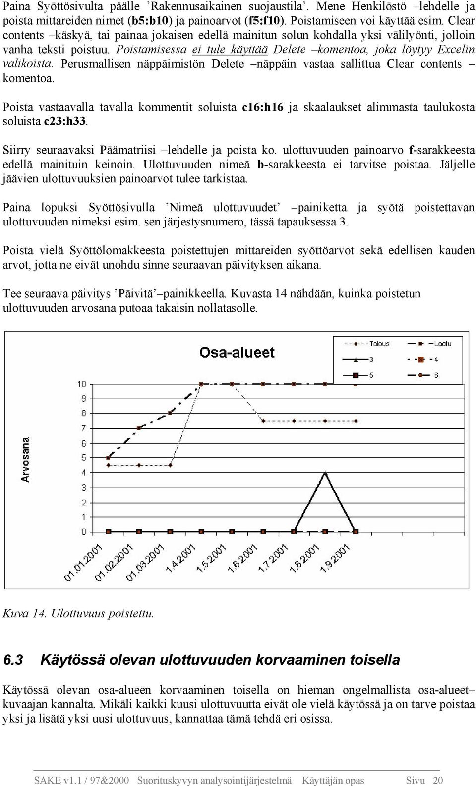 Perusmallisen näppäimistön Delete näppäin vastaa sallittua Clear contents komentoa. Poista vastaavalla tavalla kommentit soluista c16:h16 ja skaalaukset alimmasta taulukosta soluista c23:h33.