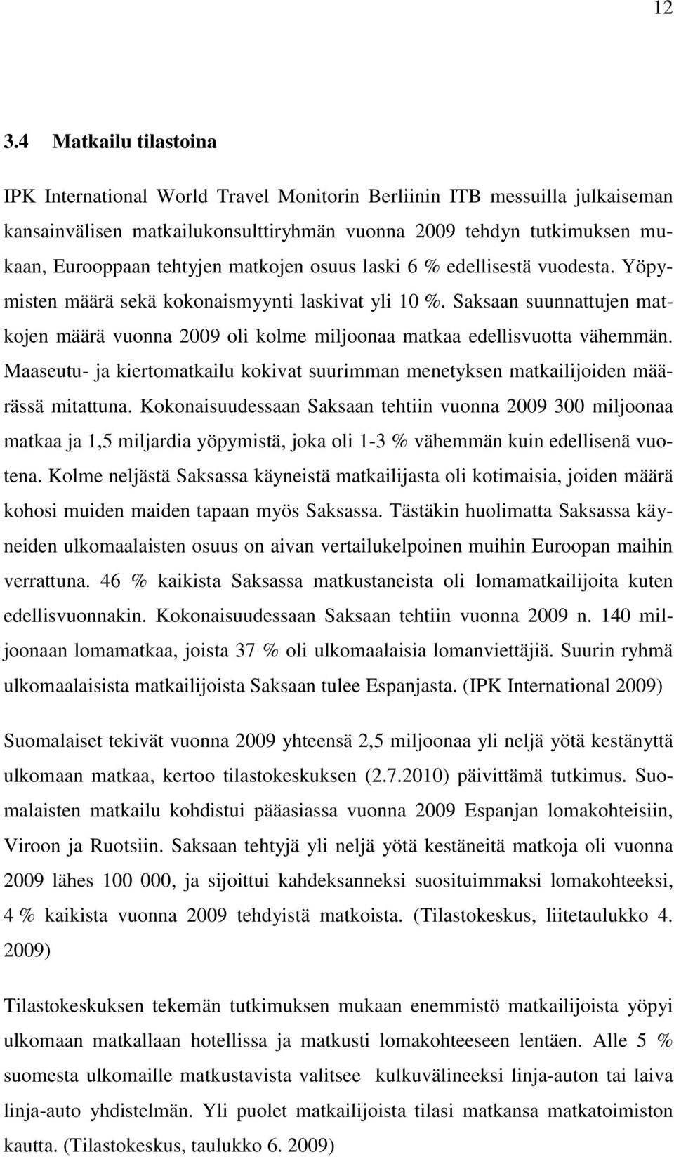 Saksaan suunnattujen matkojen määrä vuonna 2009 oli kolme miljoonaa matkaa edellisvuotta vähemmän. Maaseutu- ja kiertomatkailu kokivat suurimman menetyksen matkailijoiden määrässä mitattuna.