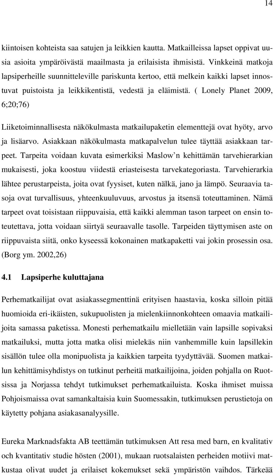 ( Lonely Planet 2009, 6;20;76) Liiketoiminnallisesta näkökulmasta matkailupaketin elementtejä ovat hyöty, arvo ja lisäarvo. Asiakkaan näkökulmasta matkapalvelun tulee täyttää asiakkaan tarpeet.