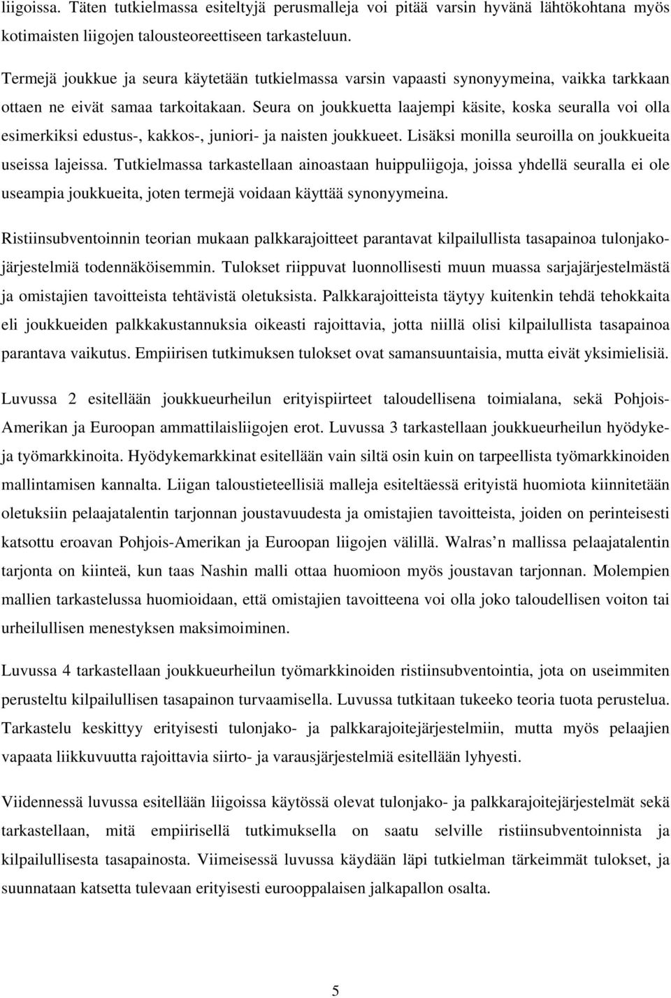 Seura on joukkuetta laajempi käsite, koska seuralla voi olla esimerkiksi edustus-, kakkos-, juniori- ja naisten joukkueet. Lisäksi monilla seuroilla on joukkueita useissa lajeissa.