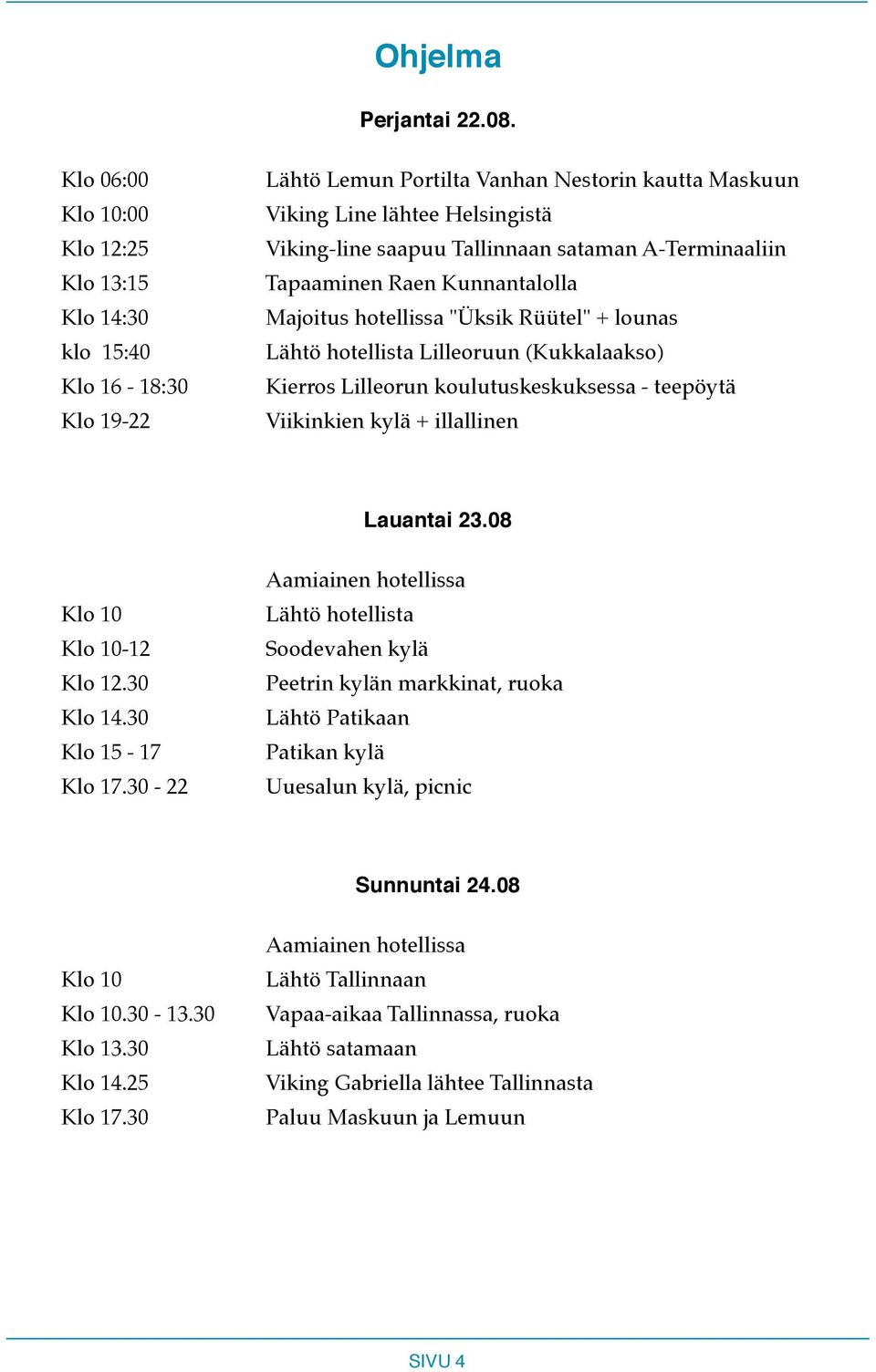 Kunnantalolla Klo 14:30 Majoitus hotellissa "Üksik Rüütel" + lounas klo 15:40 Lähtö hotellista Lilleoruun (Kukkalaakso) Klo 16-18:30 Kierros Lilleorun koulutuskeskuksessa - teepöytä Klo 19-22