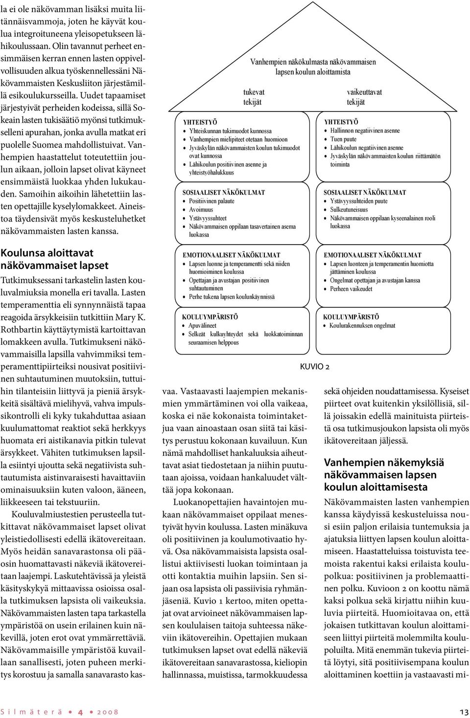 Uudet tapaamiset järjestyivät perheiden kodeissa, sillä Sokeain lasten tukisäätiö myönsi tutkimukselleni apurahan, jonka avulla matkat eri puolelle Suomea mahdollistuivat.