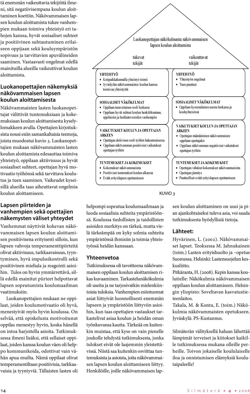 sopivuus ja tarvittavien apuvälineiden saaminen. Vastaavasti ongelmat edellä mainituilla alueilla vaikeuttivat koulun aloittamista.