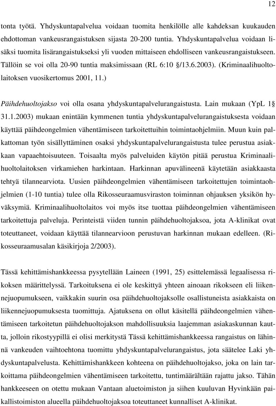 (Kriminaalihuoltolaitoksen vuosikertomus 2001, 11.) Päihdehuoltojakso voi olla osana yhdyskuntapalvelurangaistusta. Lain mukaan (YpL 1 31.1.2003) mukaan enintään kymmenen tuntia yhdyskuntapalvelurangaistuksesta voidaan käyttää päihdeongelmien vähentämiseen tarkoitettuihin toimintaohjelmiin.