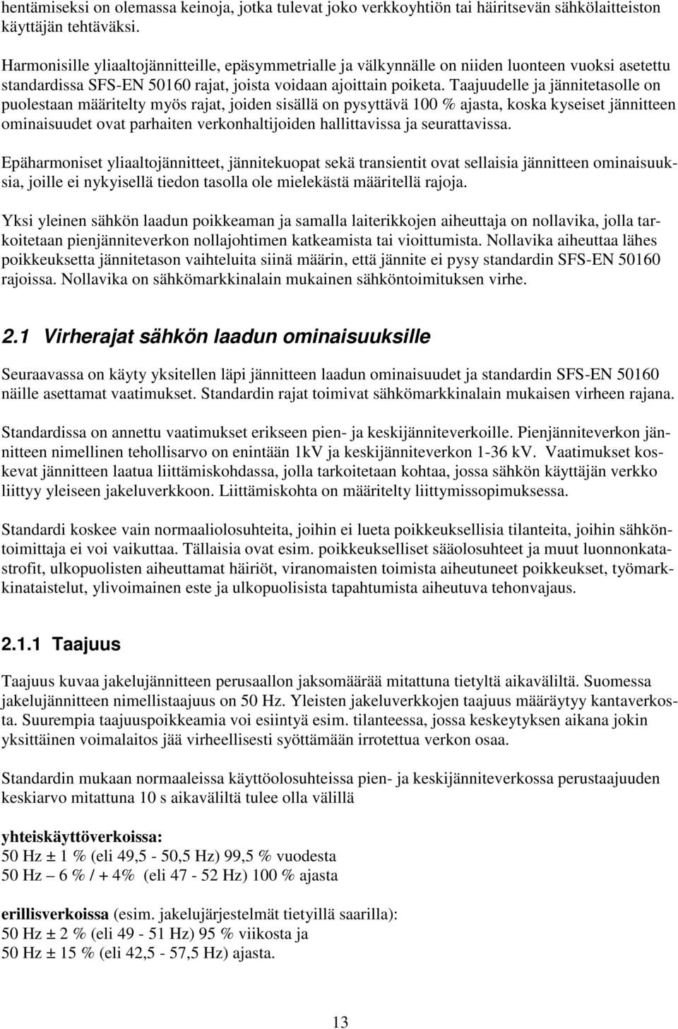 Taajuudelle ja jännitetasolle on puolestaan määritelty myös rajat, joiden sisällä on pysyttävä 100 % ajasta, koska kyseiset jännitteen ominaisuudet ovat parhaiten verkonhaltijoiden hallittavissa ja