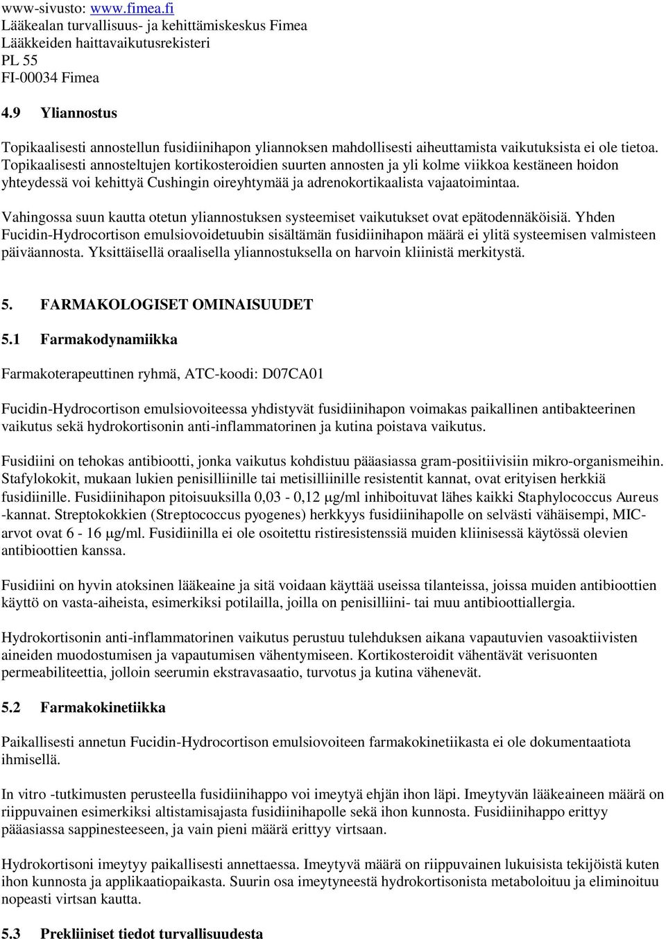 Topikaalisesti annosteltujen kortikosteroidien suurten annosten ja yli kolme viikkoa kestäneen hoidon yhteydessä voi kehittyä Cushingin oireyhtymää ja adrenokortikaalista vajaatoimintaa.