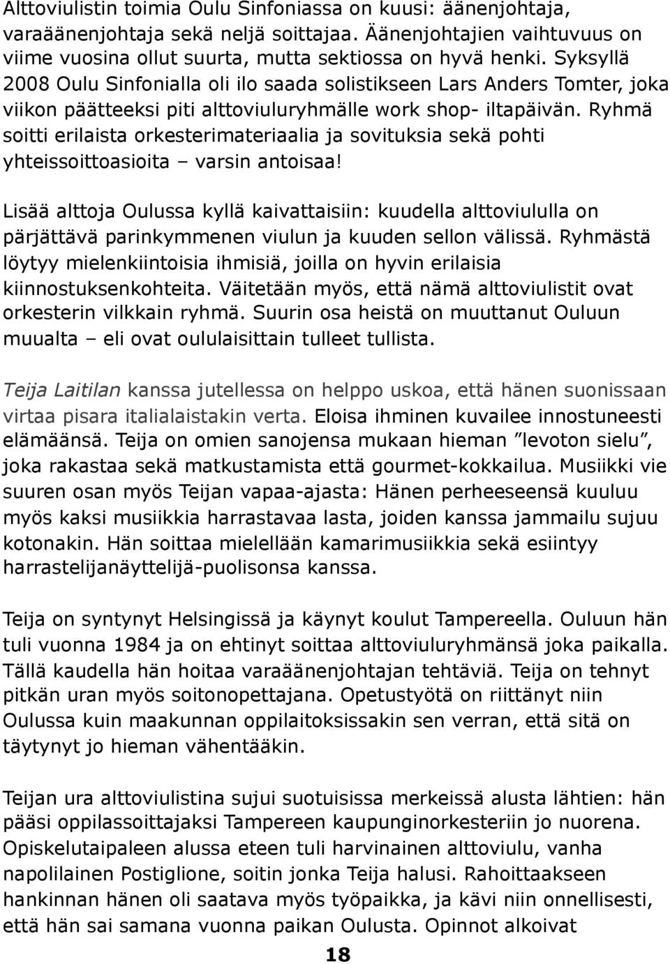 Ryhmä soitti erilaista orkesterimateriaalia ja sovituksia sekä pohti yhteissoittoasioita varsin antoisaa Lisää alttoja Oulussa kyllä kaivattaisiin: kuudella alttoviululla on pärjättävä parinkymmenen