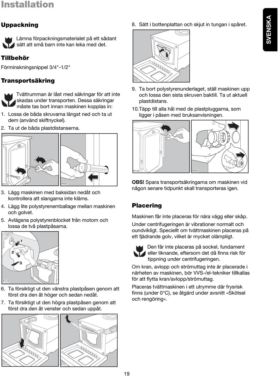 Lossa de båda skruvarna längst ned och ta ut dem (använd skiftnyckel). 2. Ta ut de båda plastdistanserna. P1075 9. Ta bort polystyrenunderlaget, ställ maskinen upp och lossa den sista skruven baktill.