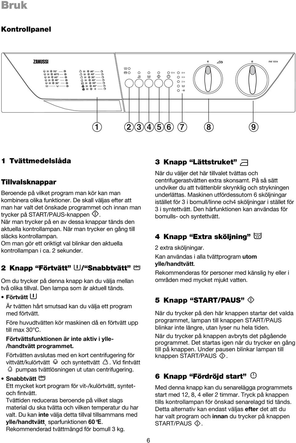 När man trycker en gång till släcks kontrollampan. Om man gör ett oriktigt val blinkar den aktuella kontrollampan i ca. 2 sekunder.