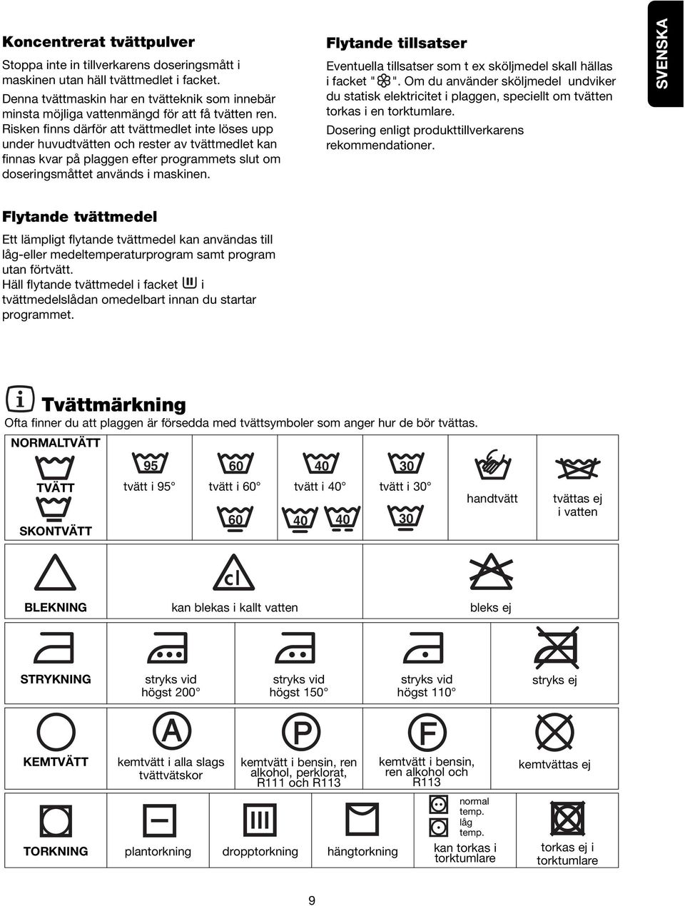 Risken finns därför att tvättmedlet inte löses upp under huvudtvätten och rester av tvättmedlet kan finnas kvar på plaggen efter programmets slut om doseringsmåttet används i maskinen.