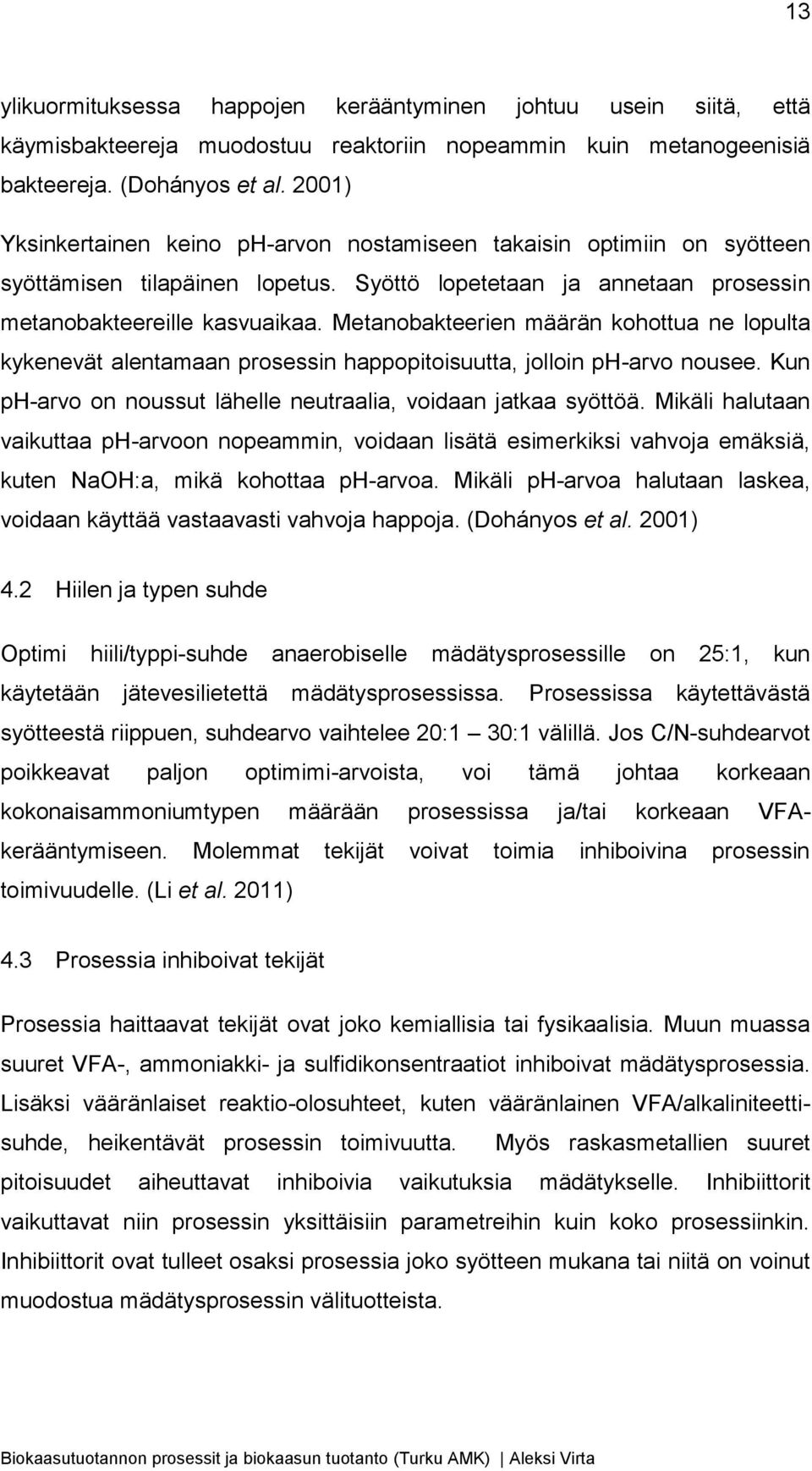 Metanobakteerien määrän kohottua ne lopulta kykenevät alentamaan prosessin happopitoisuutta, jolloin ph-arvo nousee. Kun ph-arvo on noussut lähelle neutraalia, voidaan jatkaa syöttöä.