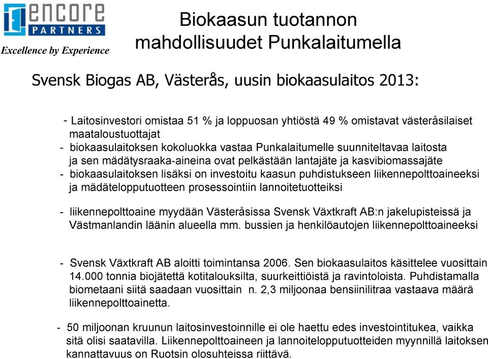 biokaasulaitoksen lisäksi on investoitu kaasun puhdistukseen liikennepolttoaineeksi ja mädätelopputuotteen prosessointiin lannoitetuotteiksi - liikennepolttoaine myydään Västeråsissa Svensk Växtkraft