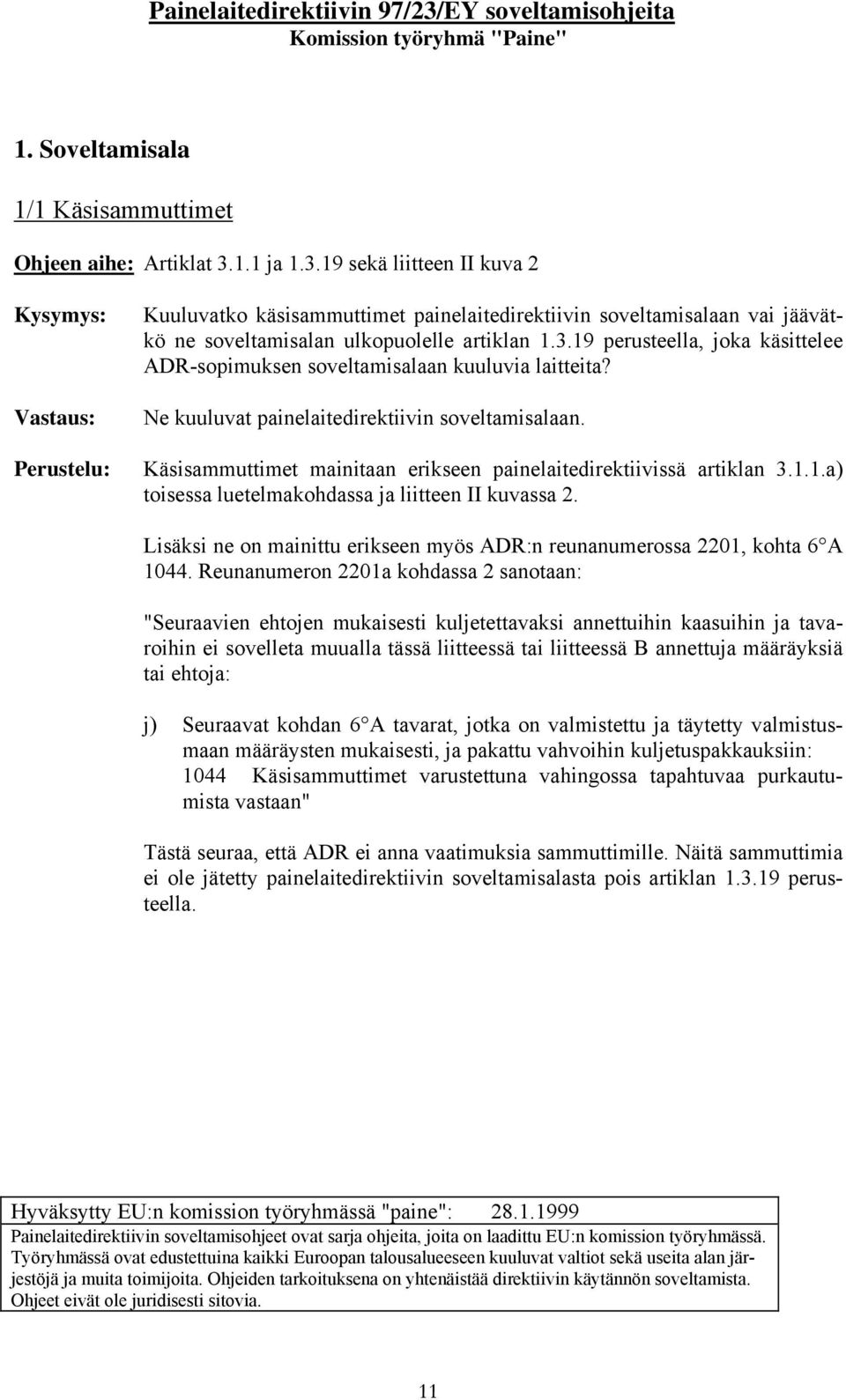 Ne kuuluvat painelaitedirektiivin soveltamisalaan. Käsisammuttimet mainitaan erikseen painelaitedirektiivissä artiklan 3.1.1.a) toisessa luetelmakohdassa ja liitteen II kuvassa 2.