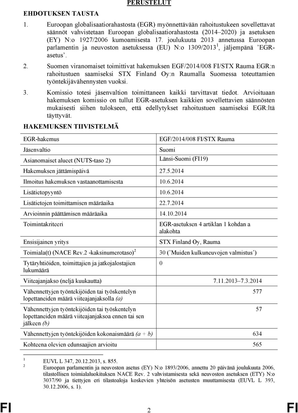 joulukuuta 2013 annetussa Euroopan parlamentin ja neuvoston asetuksessa (EU) N:o 1309/2013 1, jäljempänä EGRasetus. 2. Suomen viranomaiset toimittivat hakemuksen EGF/2014/008 FI/STX Rauma EGR:n rahoitustuen saamiseksi STX Finland Oy:n Raumalla Suomessa toteuttamien työntekijävähennysten vuoksi.