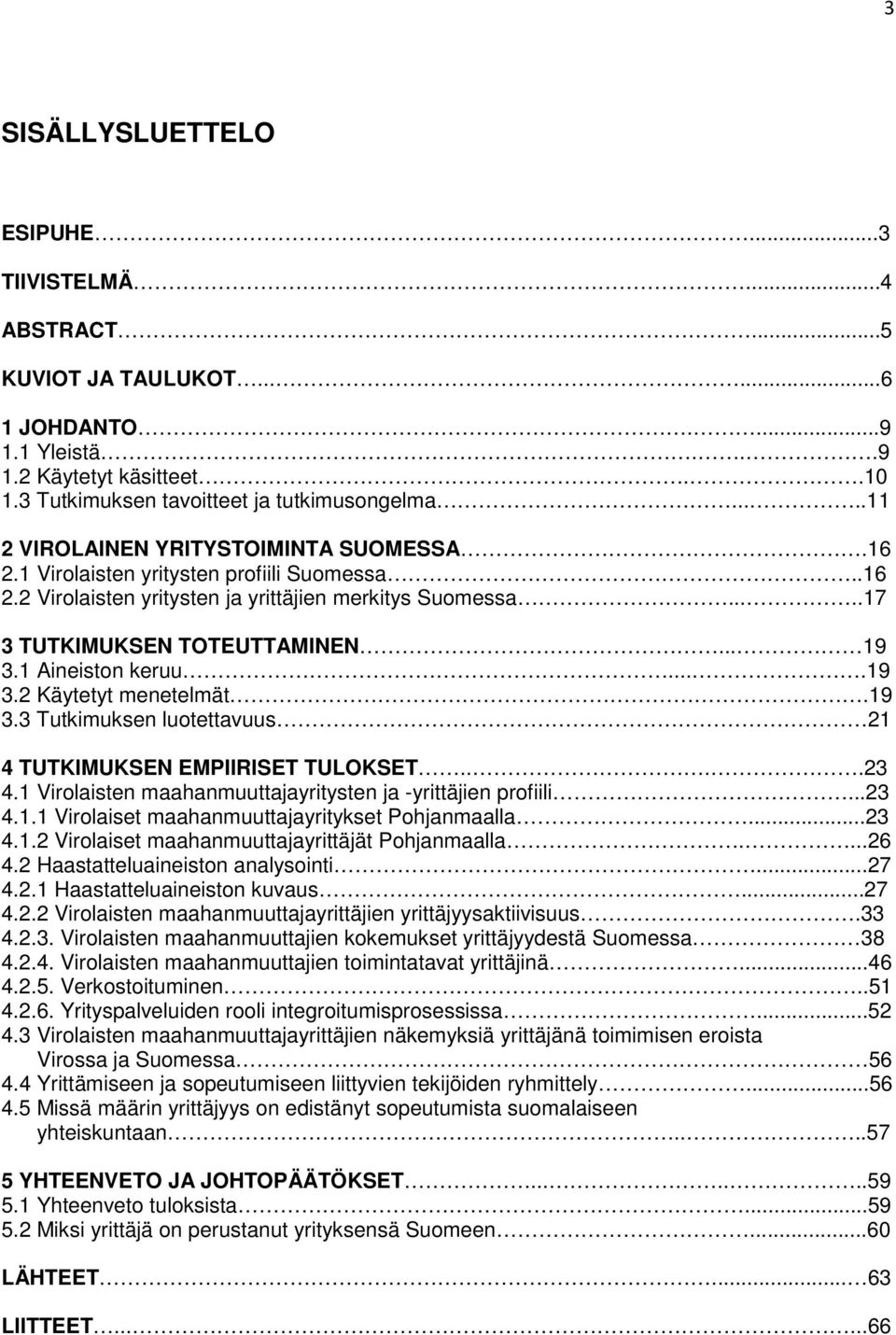1 Aineiston keruu....19 3.2 Käytetyt menetelmät.19 3.3 Tutkimuksen luotettavuus 21 4 TUTKIMUKSEN EMPIIRISET TULOKSET....23 4.1 Virolaisten maahanmuuttajayritysten ja -yrittäjien profiili...23 4.1.1 Virolaiset maahanmuuttajayritykset Pohjanmaalla.