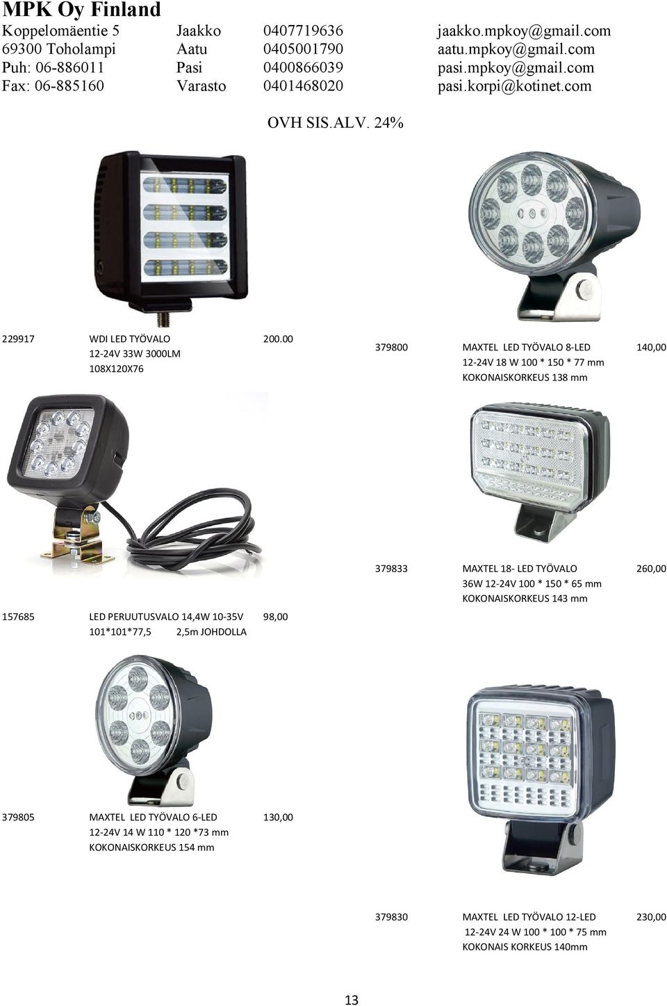 120 *73 mm KOKONAISKORKEUS 154 mm 130,00 13 379800 MAXTEL LED TYÖVALO 8-LED 12-24V 18 W 100 * 150 * 77 mm KOKONAISKORKEUS