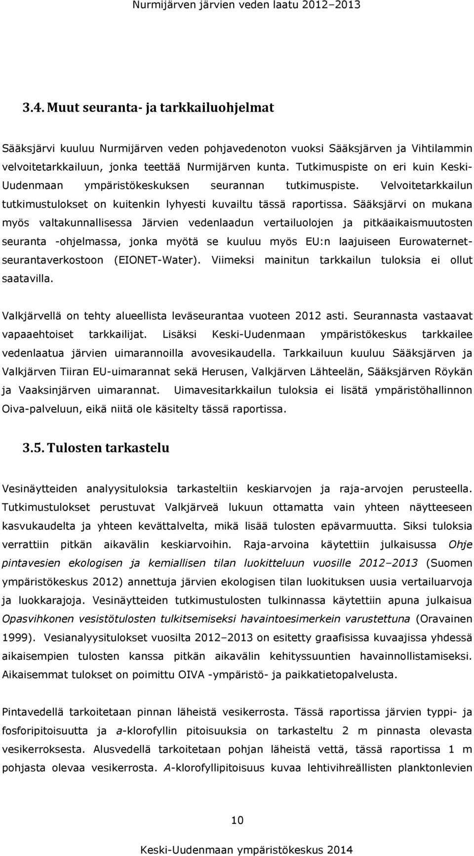 Tutkimuspiste on eri kuin Keski- Uudenmaan ympäristökeskuksen seurannan tutkimuspiste. Velvoitetarkkailun tutkimustulokset on kuitenkin lyhyesti kuvailtu tässä raportissa.