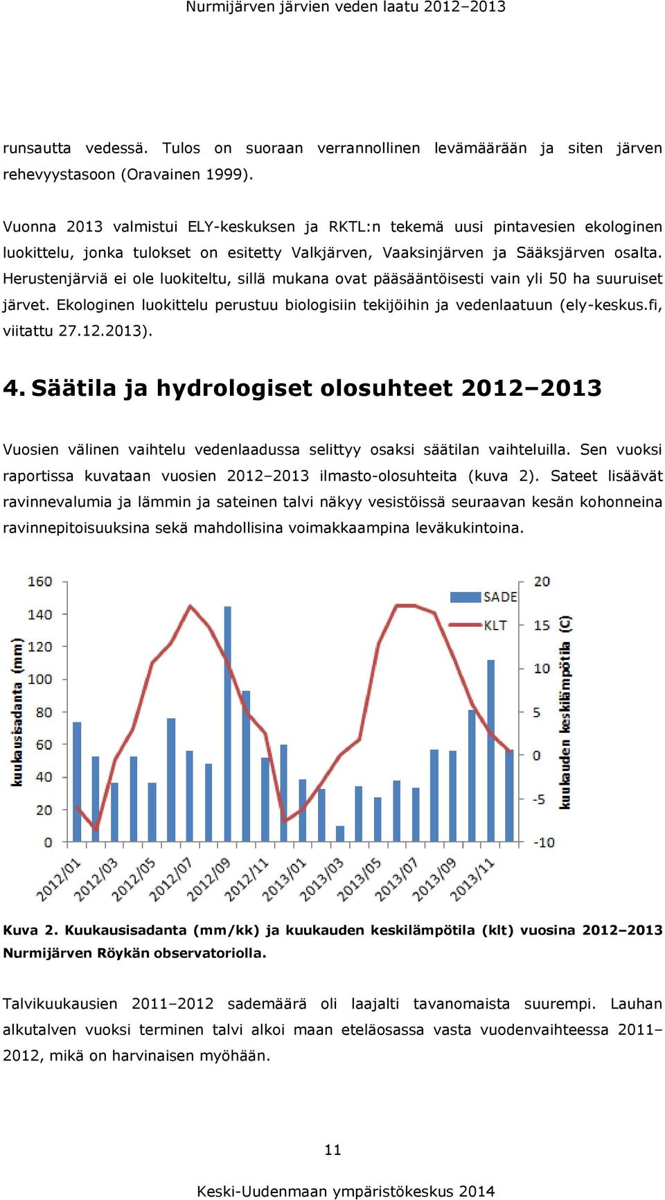 Herustenjärviä ei ole luokiteltu, sillä mukana ovat pääsääntöisesti vain yli 50 ha suuruiset järvet. Ekologinen luokittelu perustuu biologisiin tekijöihin ja vedenlaatuun (ely-keskus.fi, viitattu 27.