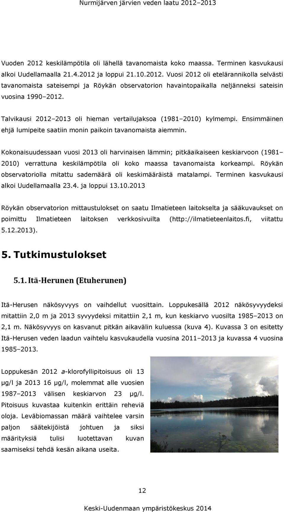 Kokonaisuudessaan vuosi 2013 oli harvinaisen lämmin; pitkäaikaiseen keskiarvoon (1981 2010) verrattuna keskilämpötila oli koko maassa tavanomaista korkeampi.